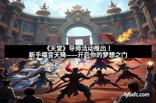 《天堂》导师活动推出！新手福音天降——开启你的梦想之门