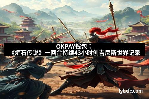 OKPAY钱包：《炉石传说》一回合持续43小时创吉尼斯世界记录